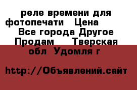 реле времени для фотопечати › Цена ­ 1 000 - Все города Другое » Продам   . Тверская обл.,Удомля г.
